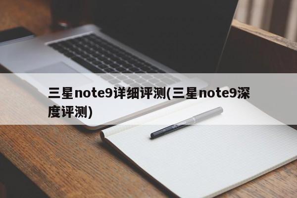 三星note9详细评测(三星note9深度评测)