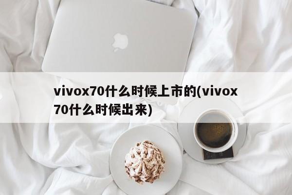 vivox70什么时候上市的(vivox70什么时候出来)