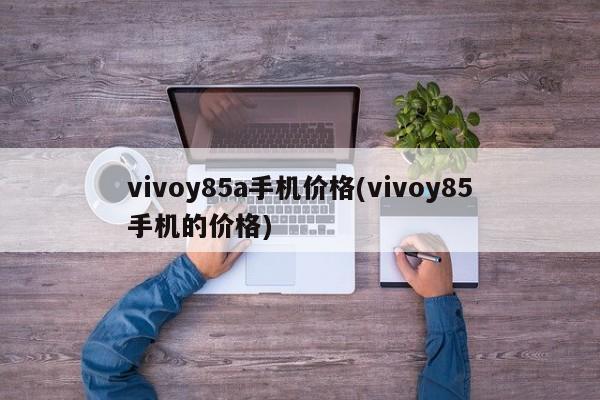 vivoy85a手机价格(vivoy85手机的价格)