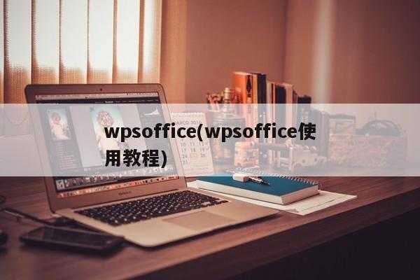 wpsoffice(wpsoffice使用教程)