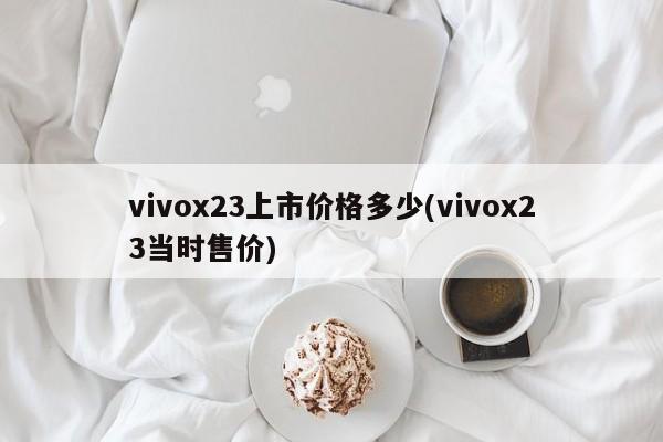 vivox23上市价格多少(vivox23当时售价)