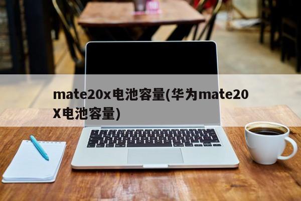 mate20x电池容量(华为mate20X电池容量)