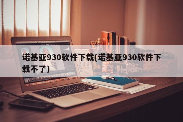 诺基亚930软件下载(诺基亚930软件下载不了)