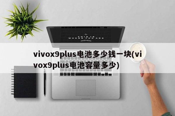 vivox9plus电池多少钱一块(vivox9plus电池容量多少)