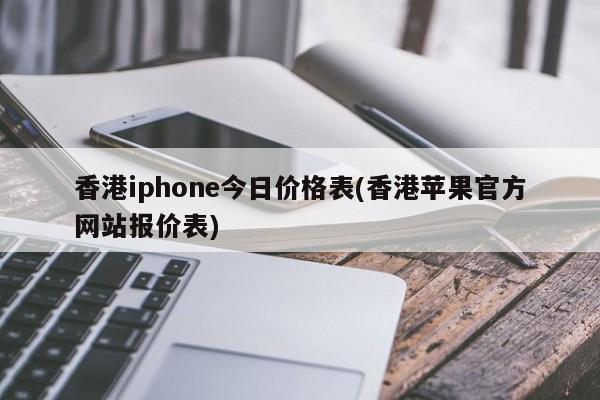 香港iphone今日价格表(香港苹果官方网站报价表)
