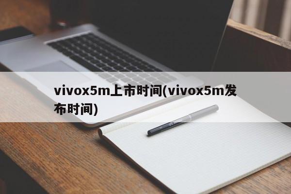 vivox5m上市时间(vivox5m发布时间)