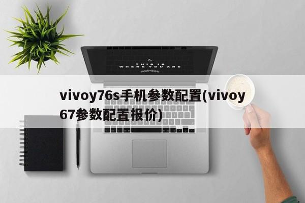 vivoy76s手机参数配置(vivoy67参数配置报价)