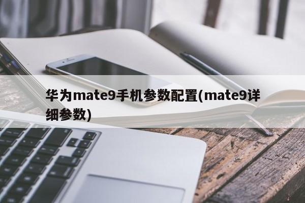 华为mate9手机参数配置(mate9详细参数)
