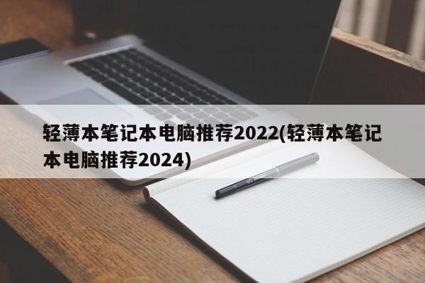 轻薄本笔记本电脑推荐2022(轻薄本笔记本电脑推荐2024)