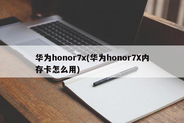 华为honor7x(华为honor7X内存卡怎么用)
