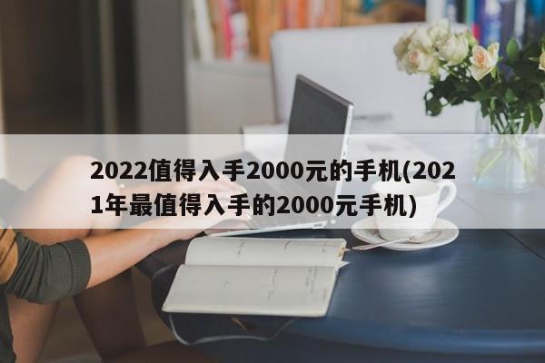 2022值得入手2000元的手机(2021年最值得入手的2000元手机)
