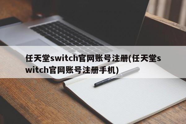 任天堂switch官网账号注册(任天堂switch官网账号注册手机)